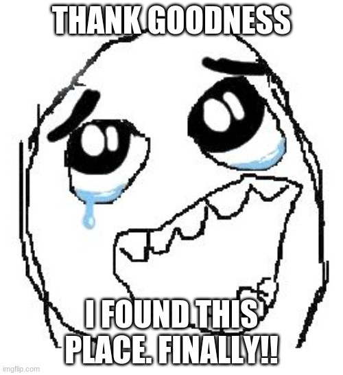 Happy Guy Rage Face Meme | THANK GOODNESS; I FOUND THIS PLACE. FINALLY!! | image tagged in memes,happy guy rage face | made w/ Imgflip meme maker