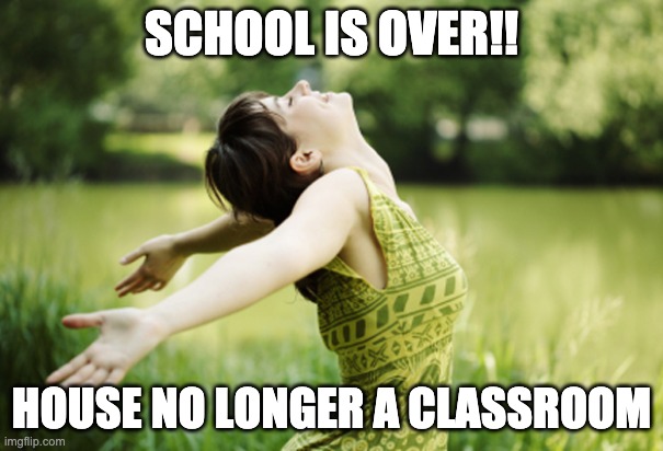 Happy woman breathing fresh air | SCHOOL IS OVER!! HOUSE NO LONGER A CLASSROOM | image tagged in happy woman breathing fresh air | made w/ Imgflip meme maker