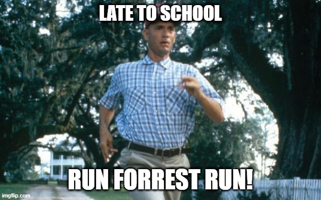 run forrest run | LATE TO SCHOOL; RUN FORREST RUN! | image tagged in run forrest run | made w/ Imgflip meme maker