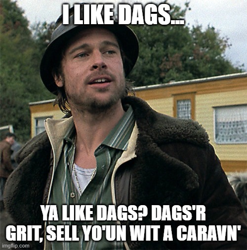 Pikey | I LIKE DAGS... YA LIKE DAGS? DAGS'R GRIT, SELL YO'UN WIT A CARAVN' | image tagged in pikey | made w/ Imgflip meme maker