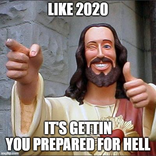 Buddy Christ Meme | LIKE 2020; IT'S GETTIN YOU PREPARED FOR HELL | image tagged in memes,buddy christ | made w/ Imgflip meme maker
