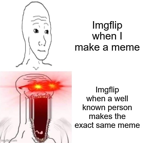What are upvotes?? | Imgflip when I make a meme; Imgflip when a well known person makes the exact same meme | image tagged in memes,laser eyes,imgflip,imgflip community,so true meme,funny memes | made w/ Imgflip meme maker
