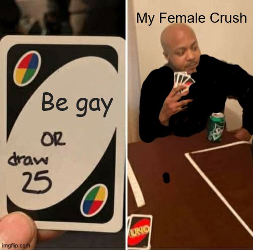 Me TF | My Female Crush; Be gay | image tagged in memes,uno draw 25 cards | made w/ Imgflip meme maker