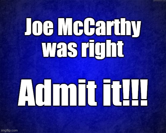Joe McCarthy | Joe McCarthy was right; Admit it!!! | image tagged in blue background | made w/ Imgflip meme maker