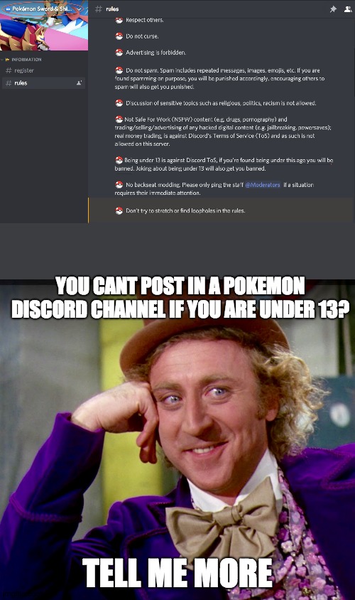 ITS POKÉMON FOR GOD SAKE | YOU CANT POST IN A POKEMON DISCORD CHANNEL IF YOU ARE UNDER 13? TELL ME MORE | image tagged in tell me more clearer image | made w/ Imgflip meme maker