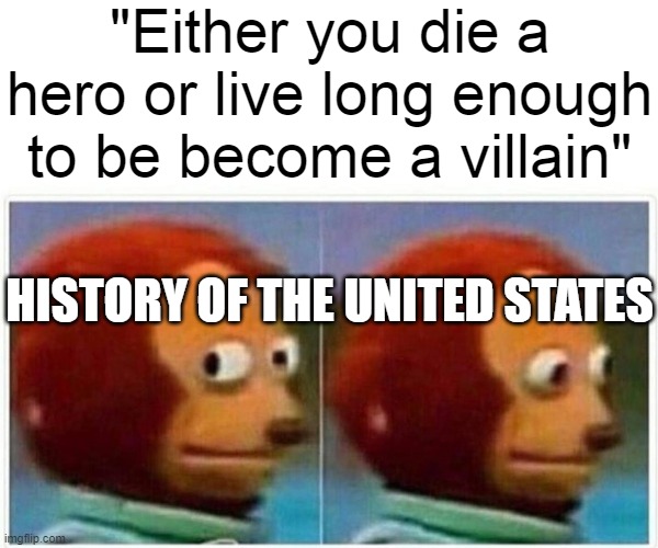 Monkey Puppet | "Either you die a hero or live long enough to be become a villain"; HISTORY OF THE UNITED STATES | image tagged in memes,monkey puppet | made w/ Imgflip meme maker