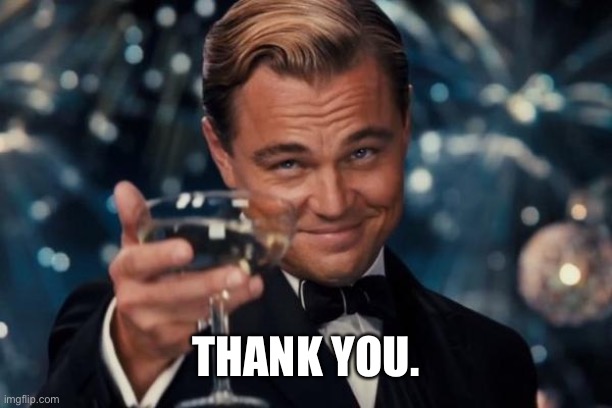 Leonardo Dicaprio Cheers Meme | THANK YOU. | image tagged in memes,leonardo dicaprio cheers | made w/ Imgflip meme maker