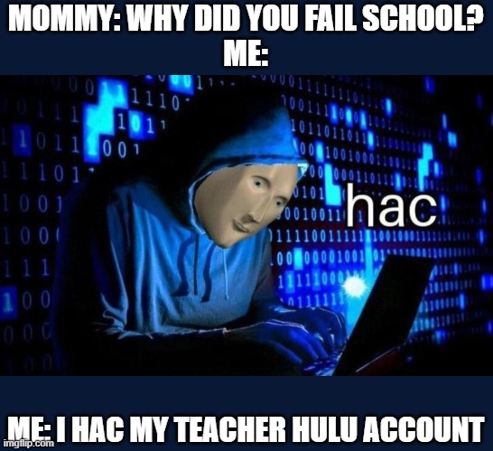 hac | MOMMY: WHY DID YOU FAIL SCHOOL?
ME:; ME: I HAC MY TEACHER HULU ACCOUNT | image tagged in hac | made w/ Imgflip meme maker