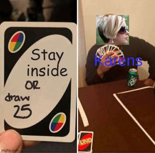 UNO Draw 25 Cards | Karens; Stay inside | image tagged in memes,uno draw 25 cards | made w/ Imgflip meme maker