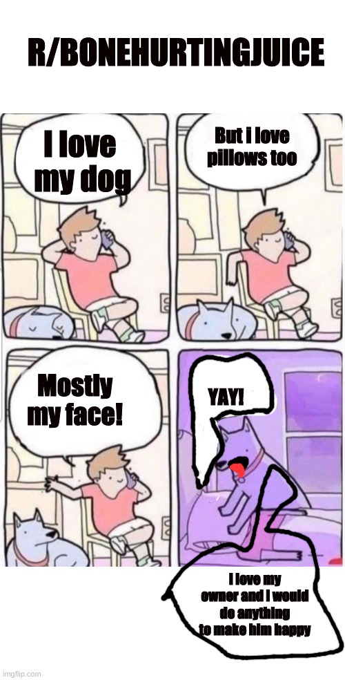 r/bonehurtingjuice Dog smothers man | R/BONEHURTINGJUICE; But i love pillows too; I love 
my dog; Mostly my face! YAY! i love my owner and i would do anything to make him happy | image tagged in dog smothers man on phone | made w/ Imgflip meme maker