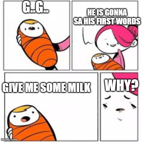 He's About To Say His First Words | G..G.. HE IS GONNA SA HIS FIRST WORDS; WHY? GIVE ME SOME MILK | image tagged in he's about to say his first words | made w/ Imgflip meme maker
