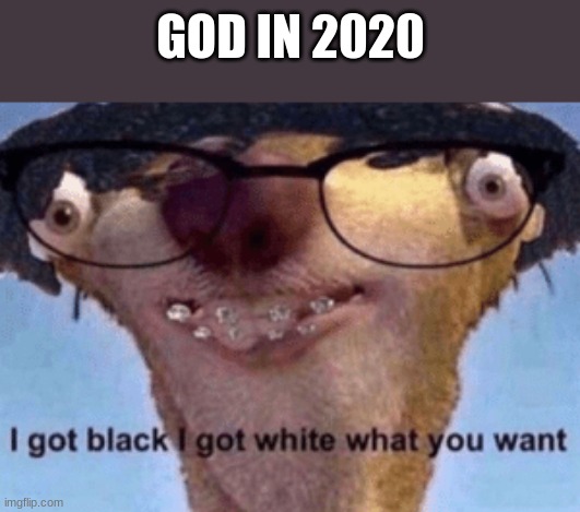 I got black I got white what ya want | GOD IN 2020 | image tagged in i got black i got white what ya want | made w/ Imgflip meme maker