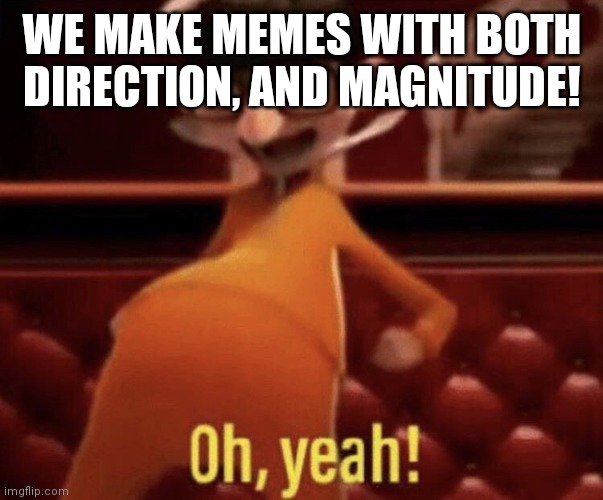 Vector saying Oh, Yeah! | WE MAKE MEMES WITH BOTH DIRECTION, AND MAGNITUDE! | image tagged in vector saying oh yeah | made w/ Imgflip meme maker