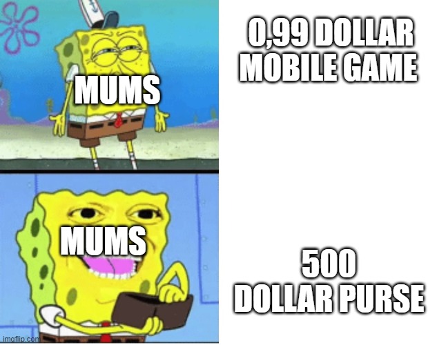 0,99 DOLLAR MOBILE GAME; MUMS; MUMS; 500 DOLLAR PURSE | image tagged in spongbob | made w/ Imgflip meme maker