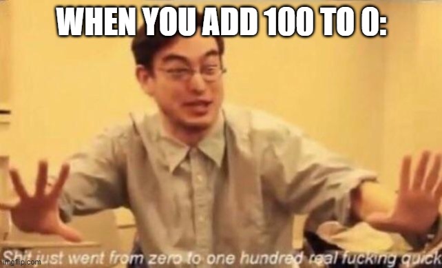 WHEN YOU ADD 100 TO 0: | image tagged in something | made w/ Imgflip meme maker