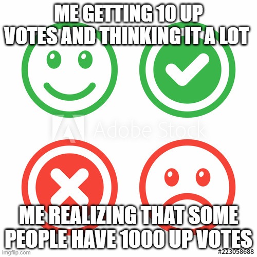 sad and happy | ME GETTING 10 UP VOTES AND THINKING IT A LOT; ME REALIZING THAT SOME PEOPLE HAVE 1000 UP VOTES | image tagged in meme | made w/ Imgflip meme maker