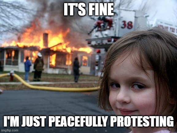 Peacefully protesting | IT'S FINE; I'M JUST PEACEFULLY PROTESTING | image tagged in memes,disaster girl | made w/ Imgflip meme maker
