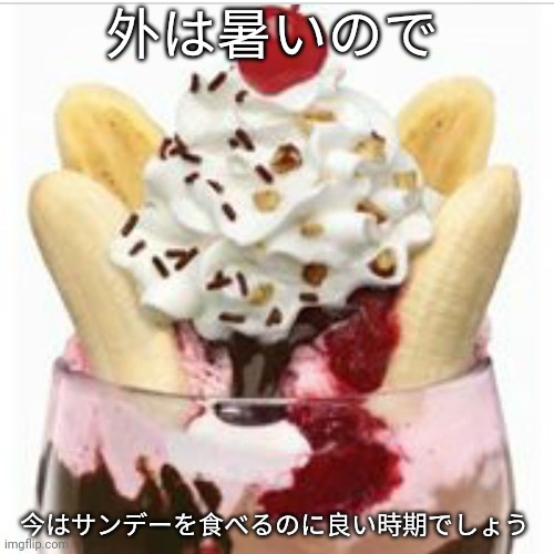 ice cream sundae  | 外は暑いので; 今はサンデーを食べるのに良い時期でしょう | image tagged in ice cream sundae | made w/ Imgflip meme maker