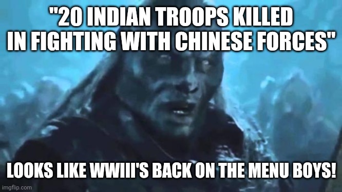 Lord of the Rings Meat's back on the menu | "20 INDIAN TROOPS KILLED IN FIGHTING WITH CHINESE FORCES"; LOOKS LIKE WWIII'S BACK ON THE MENU BOYS! | image tagged in lord of the rings meat's back on the menu,memes | made w/ Imgflip meme maker
