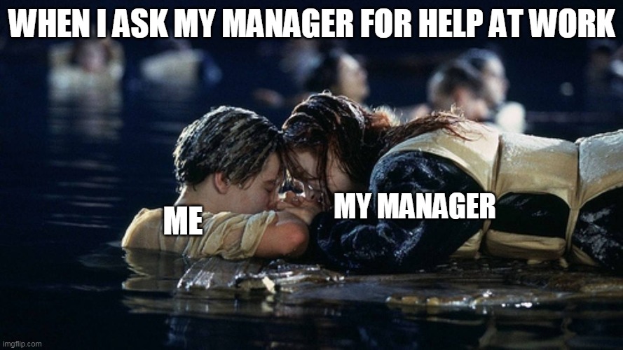 When I ask my Manager for help at work | WHEN I ASK MY MANAGER FOR HELP AT WORK; MY MANAGER; ME | image tagged in jack and rose,funny memes,work,titanic,management | made w/ Imgflip meme maker