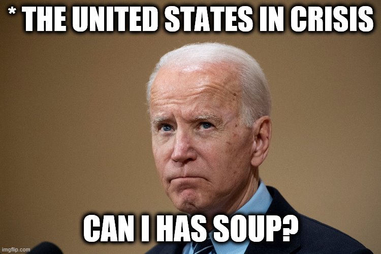 How long will this farce go on? | * THE UNITED STATES IN CRISIS; CAN I HAS SOUP? | image tagged in memes,joe biden,senile creep,can i has soup | made w/ Imgflip meme maker