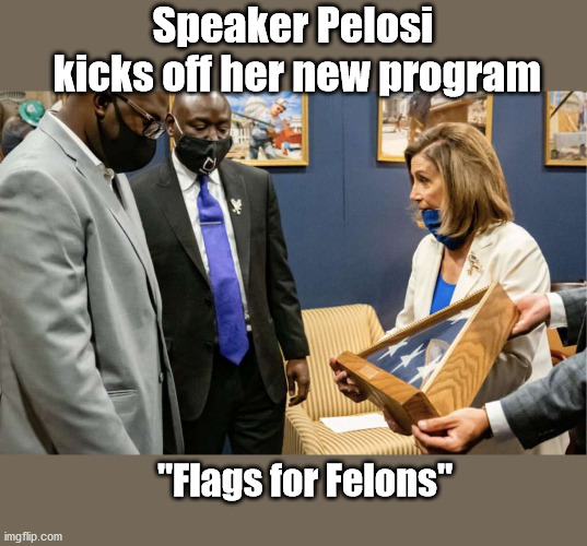 Proving again that ANY price is the right price for Black votes. | Speaker Pelosi
 kicks off her new program; "Flags for Felons" | image tagged in nancy pelosi | made w/ Imgflip meme maker
