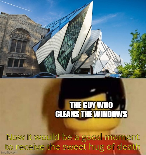 Contemporary architecture by the window cleaner view | THE GUY WHO CLEANS THE WINDOWS; Now it would be a good moment to receive the sweet hug of death | image tagged in now it would be a good moment to receive the sweet hug of death | made w/ Imgflip meme maker