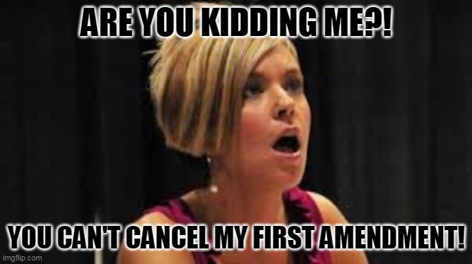Karen Does The Bill of Rights | ARE YOU KIDDING ME?! YOU CAN'T CANCEL MY FIRST AMENDMENT! | image tagged in karen,liberals,trump,bill of rights,1st amendment,free speech | made w/ Imgflip meme maker