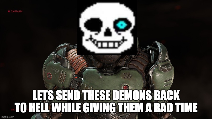 yes | LETS SEND THESE DEMONS BACK TO HELL WHILE GIVING THEM A BAD TIME | image tagged in sans,doom,hell | made w/ Imgflip meme maker