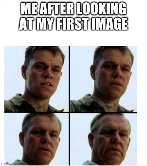 Yeah now I feel OLD | ME AFTER LOOKING AT MY FIRST IMAGE | image tagged in matt damon gets older,aging | made w/ Imgflip meme maker
