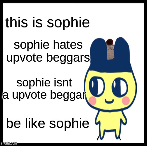 Be Like Sophie | this is sophie; sophie hates upvote beggars; sophie isnt a upvote beggar; be like sophie | image tagged in memes,be like sophie,be like bill | made w/ Imgflip meme maker