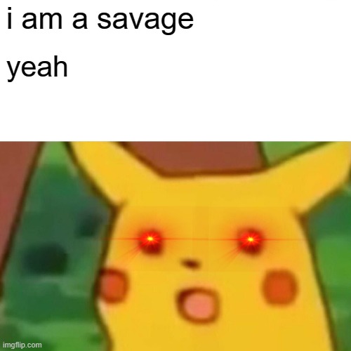 Surprised Pikachu | i am a savage; yeah | image tagged in memes,surprised pikachu | made w/ Imgflip meme maker
