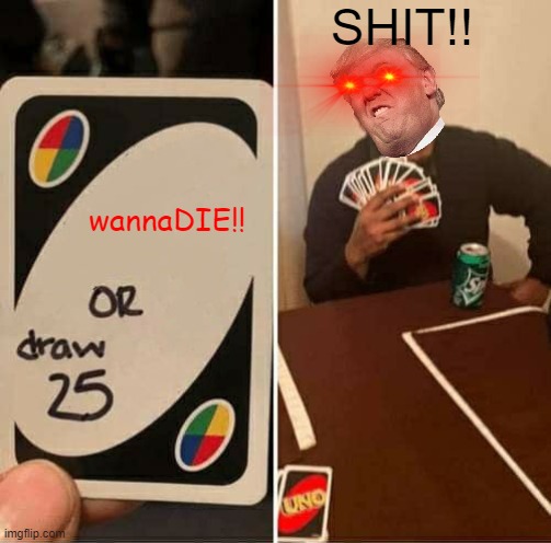 UNO Draw 25 Cards Meme | SHIT!! wannaDIE!! | image tagged in memes,uno draw 25 cards | made w/ Imgflip meme maker