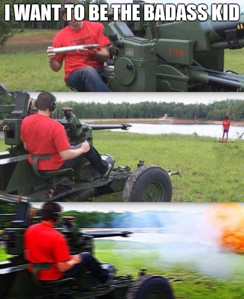 Cannon destruction | I WANT TO BE THE BADASS KID | image tagged in cannon destruction | made w/ Imgflip meme maker