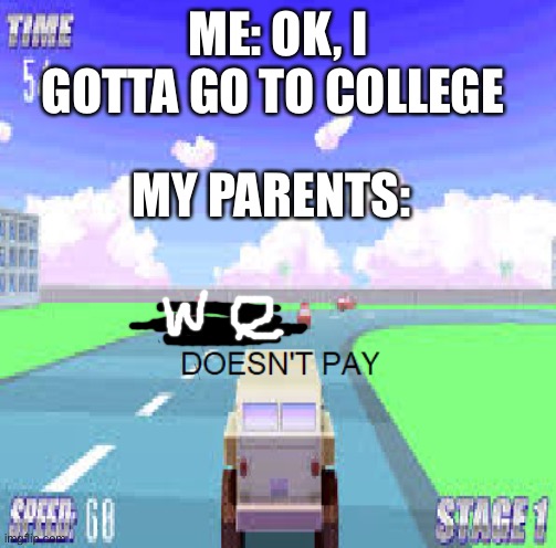 Wow, grammar please. | ME: OK, I GOTTA GO TO COLLEGE; MY PARENTS: | image tagged in crime doesn't pay,college,college tuition,parents | made w/ Imgflip meme maker