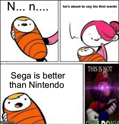Oh | N... n.... Sega is better than Nintendo | image tagged in baby first words,nintendo,funny,sega,sanic,mario | made w/ Imgflip meme maker
