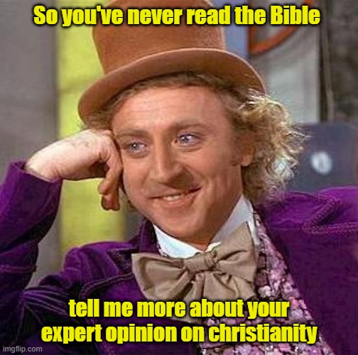 Expert opinion | So you've never read the Bible; tell me more about your expert opinion on christianity | image tagged in creepy condescending wonka,christianity | made w/ Imgflip meme maker