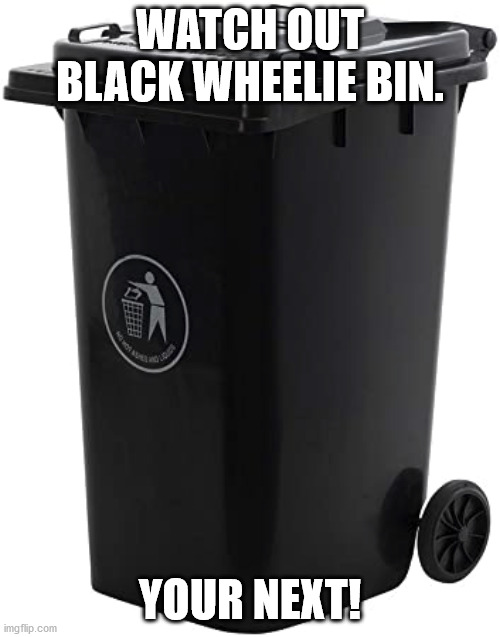 Racist wheelie bin | WATCH OUT BLACK WHEELIE BIN. YOUR NEXT! | image tagged in that's racist,antifa | made w/ Imgflip meme maker