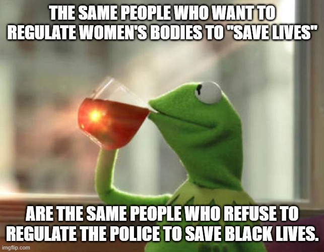 But That's None Of My Business (Neutral) Meme | THE SAME PEOPLE WHO WANT TO REGULATE WOMEN'S BODIES TO "SAVE LIVES"; ARE THE SAME PEOPLE WHO REFUSE TO REGULATE THE POLICE TO SAVE BLACK LIVES. | image tagged in memes,but that's none of my business neutral | made w/ Imgflip meme maker