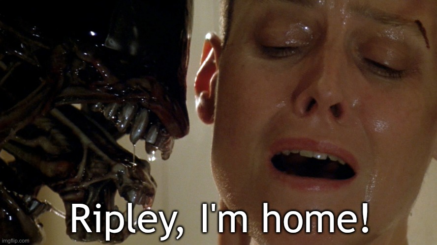 Alien 3 Hydra | Ripley, I'm home! | image tagged in alien 3 hydra | made w/ Imgflip meme maker