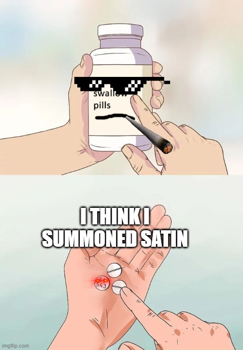 Hard To Swallow Pills Meme | I THINK I SUMMONED SATIN | image tagged in memes,hard to swallow pills | made w/ Imgflip meme maker