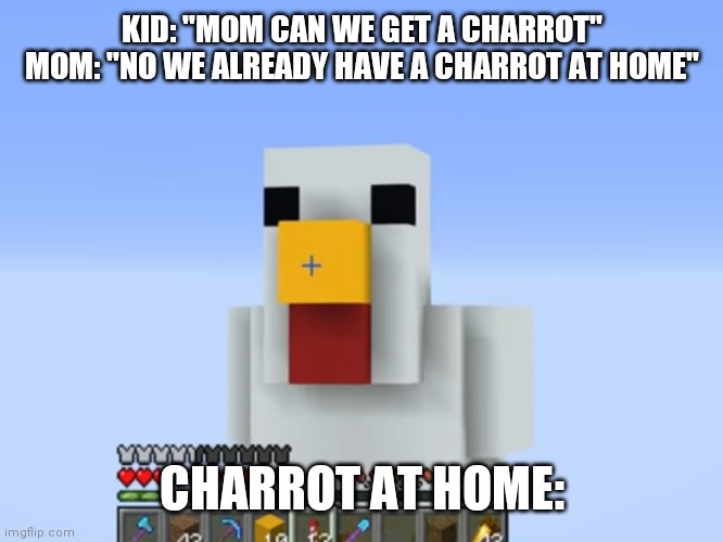 KID: "MOM CAN WE GET A CHARROT"
MOM: "NO WE ALREADY HAVE A CHARROT AT HOME"; CHARROT AT HOME: | made w/ Imgflip meme maker