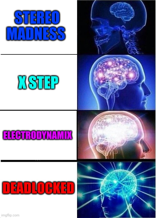 Expanding Brain Meme | STEREO MADNESS; X STEP; ELECTRODYNAMIX; DEADLOCKED | image tagged in memes,expanding brain | made w/ Imgflip meme maker