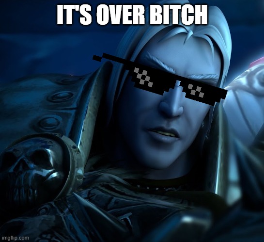 IT'S OVER BITCH | image tagged in arthas | made w/ Imgflip meme maker