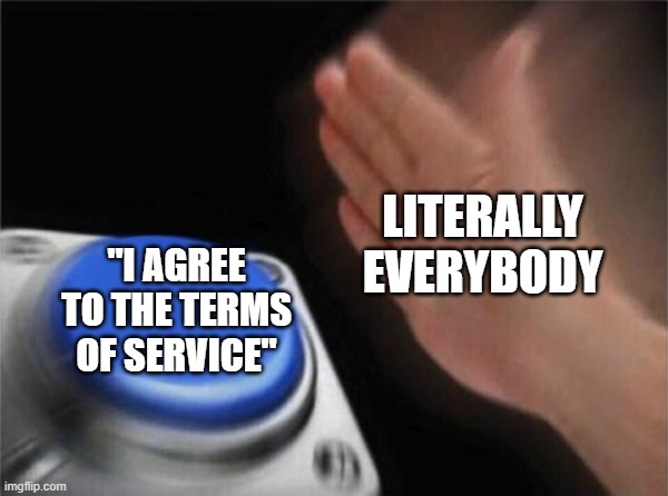 Blank Nut Button Meme | LITERALLY EVERYBODY; "I AGREE TO THE TERMS OF SERVICE" | image tagged in memes,blank nut button | made w/ Imgflip meme maker
