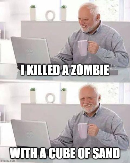 Hide the Pain Harold Meme | I KILLED A ZOMBIE; WITH A CUBE OF SAND | image tagged in memes,hide the pain harold | made w/ Imgflip meme maker