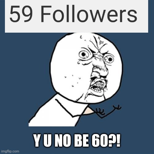 Y U No | Y U NO BE 60?! | image tagged in memes,y u no | made w/ Imgflip meme maker