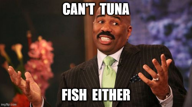 Steve Harvey Meme | CAN'T  TUNA FISH  EITHER | image tagged in memes,steve harvey | made w/ Imgflip meme maker