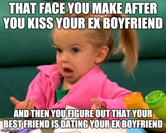I don't know (Good Luck Charlie) | THAT FACE YOU MAKE AFTER YOU KISS YOUR EX BOYFRIEND; AND THEN YOU FIGURE OUT THAT YOUR BEST FRIEND IS DATING YOUR EX BOYFRIEND | image tagged in i don't know good luck charlie | made w/ Imgflip meme maker