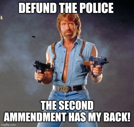 Chuck Norris Guns | DEFUND THE POLICE; THE SECOND AMMENDMENT HAS MY BACK! | image tagged in memes,chuck norris guns,chuck norris | made w/ Imgflip meme maker